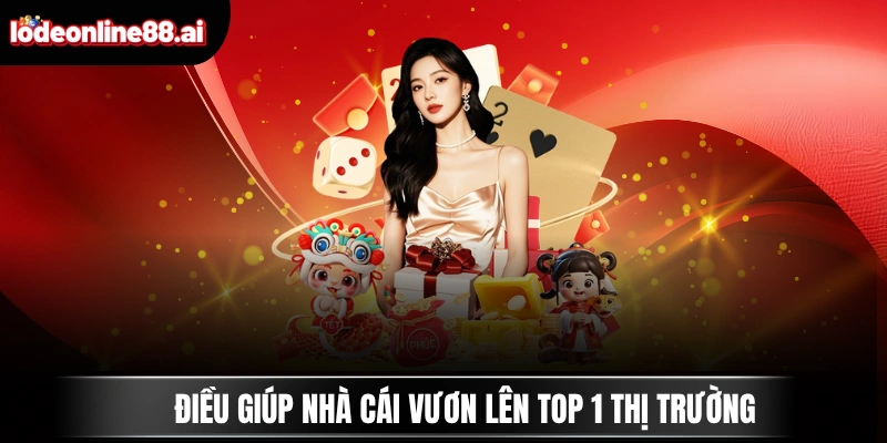 Điều giúp nhà cái vươn lên top 1 thị trường
