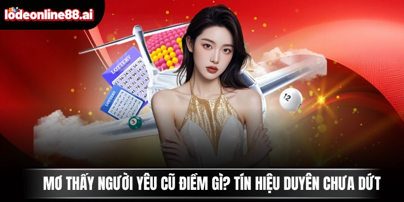 Mơ Thấy Người Yêu Cũ Điềm Gì? Tín Hiệu Duyên Chưa Dứt